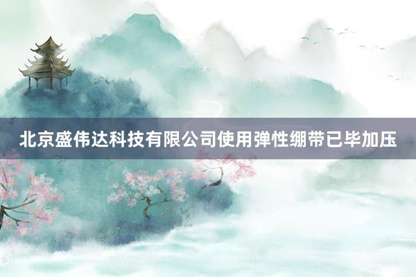 北京盛伟达科技有限公司使用弹性绷带已毕加压