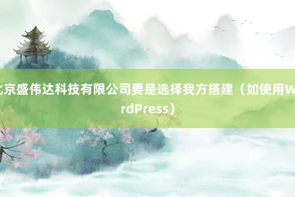 北京盛伟达科技有限公司要是选择我方搭建（如使用WordPress）