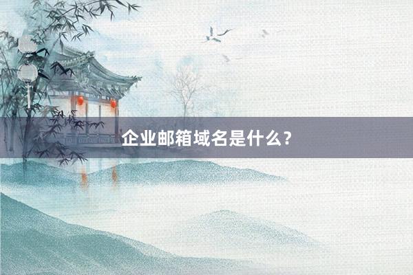 企业邮箱域名是什么？